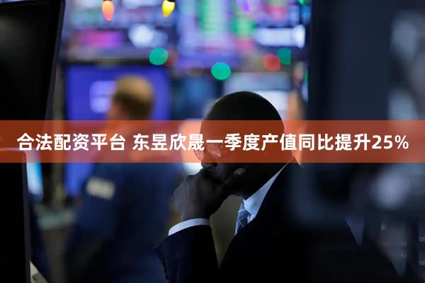 合法配资平台 东昱欣晟一季度产值同比提升25%