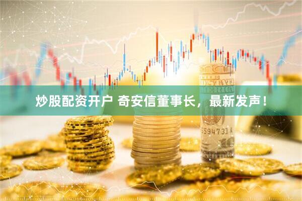 炒股配资开户 奇安信董事长，最新发声！