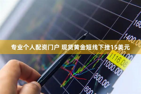 专业个人配资门户 现货黄金短线下挫15美元