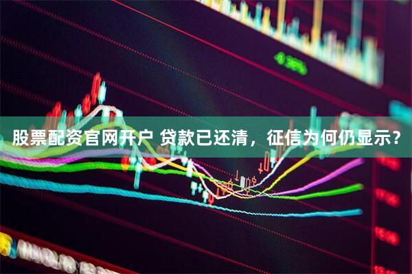 股票配资官网开户 贷款已还清，征信为何仍显示？