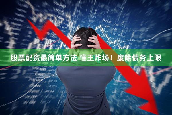 股票配资最简单方法 懂王炸场！废除债务上限