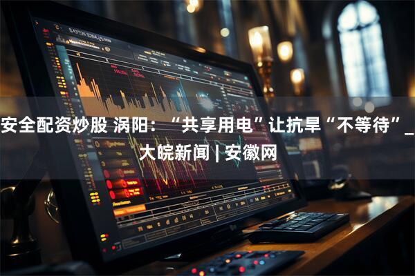 安全配资炒股 涡阳：“共享用电”让抗旱“不等待”_大皖新闻 | 安徽网