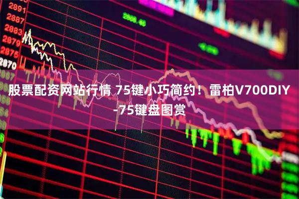 股票配资网站行情 75键小巧简约！雷柏V700DIY-75键盘图赏