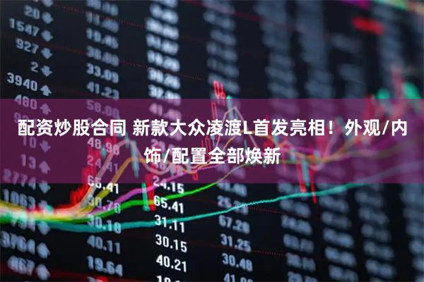 配资炒股合同 新款大众凌渡L首发亮相！外观/内饰/配置全部焕新