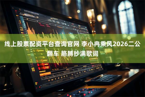 线上股票配资平台查询官网 李小冉乘风2026二公翻车 胳膊抄满歌词