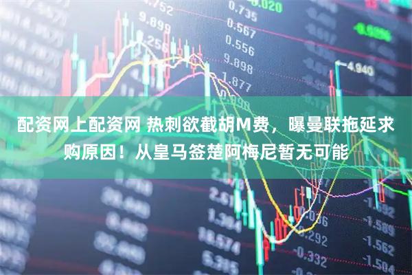 配资网上配资网 热刺欲截胡M费，曝曼联拖延求购原因！从皇马签楚阿梅尼暂无可能