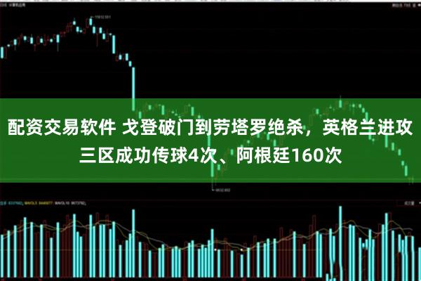 配资交易软件 戈登破门到劳塔罗绝杀，英格兰进攻三区成功传球4次、阿根廷160次